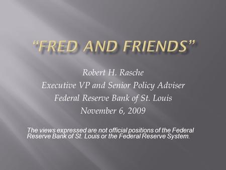 Robert H. Rasche Executive VP and Senior Policy Adviser Federal Reserve Bank of St. Louis November 6, 2009 The views expressed are not official positions.