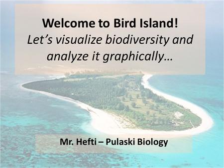 Welcome to Bird Island! Let’s visualize biodiversity and analyze it graphically… Mr. Hefti – Pulaski Biology.