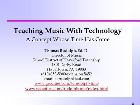 Teaching Music With Technology A Concept Whose Time Has Come Thomas Rudolph, Ed. D. Director of Music School District of Haverford Township 1801 Darby.