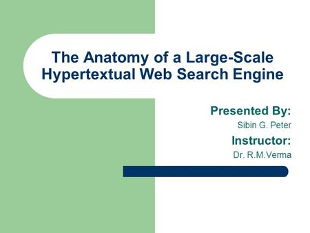 The Anatomy of a Large-Scale Hypertextual Web Search Engine Presented By: Sibin G. Peter Instructor: Dr. R.M.Verma.