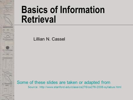 Basics of Information Retrieval Lillian N. Cassel Some of these slides are taken or adapted from Source:
