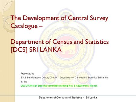 Department of Census and Statistics - Sri Lanka The Development of Central Survey Catalogue – Department of Census and Statistics [DCS] SRI LANKA Presented.