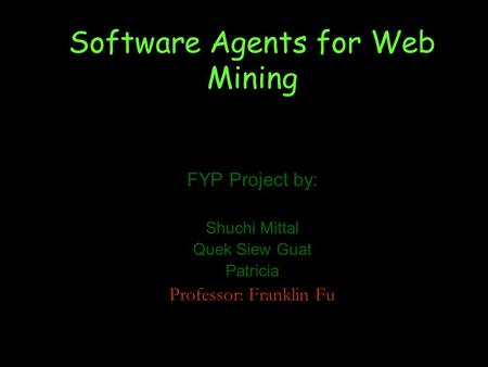 Software Agents for Web Mining FYP Project by: Shuchi Mittal Quek Siew Guat Patricia Professor: Franklin Fu.