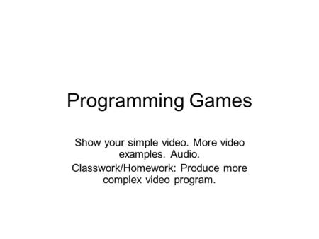 Programming Games Show your simple video. More video examples. Audio. Classwork/Homework: Produce more complex video program.