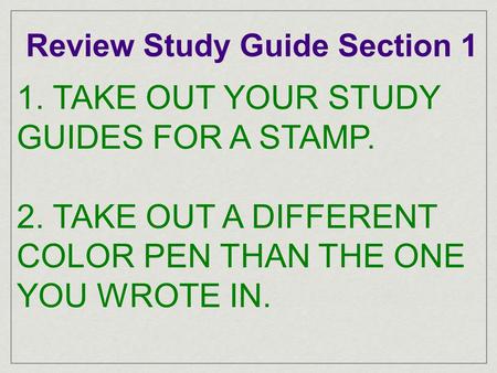 Review Study Guide Section 1 1. TAKE OUT YOUR STUDY GUIDES FOR A STAMP. 2. TAKE OUT A DIFFERENT COLOR PEN THAN THE ONE YOU WROTE IN.