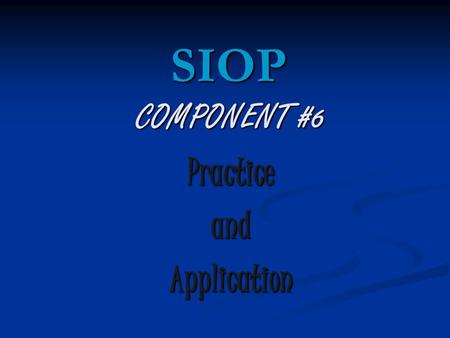COMPONENT #6 PracticeandApplication SIOP. Review Homework 1. Share with the people at your table your plans for_______________. 2. The person staying.