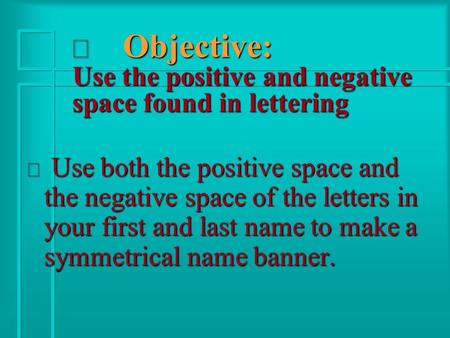 Ð Objective: Use the positive and negative space found in lettering ð Use both the positive space and the negative space of the letters in your first and.
