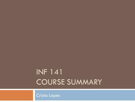 INF 141 COURSE SUMMARY Crista Lopes. Lecture Objective Know what you know.
