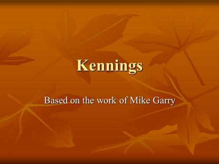Kennings Based on the work of Mike Garry. What is a Kenning? A kenning is a compound figurative or phrase that aims to replace the noun. It consists of.