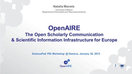 OpenAIRE The Open Scholarly Communication & Scientific Information Infrastructure for Europe SciencePad PID Geneva, January 30, 2013 Natalia.