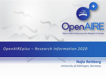 Najla Rettberg University of Göttingen, Germany OpenAIREplus – Research Information 2020.