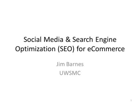 Social Media & Search Engine Optimization (SEO) for eCommerce Jim Barnes UWSMC 1.