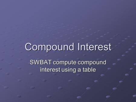 Compound Interest SWBAT compute compound interest using a table.