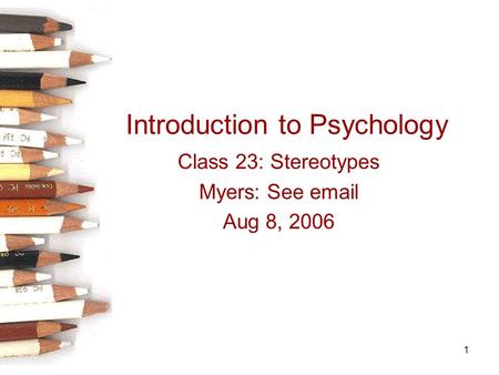 1 Introduction to Psychology Class 23: Stereotypes Myers: See email Aug 8, 2006.