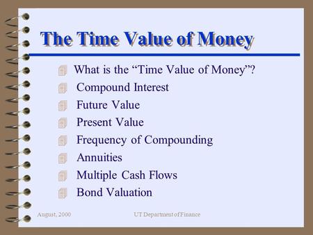 August, 2000UT Department of Finance The Time Value of Money 4 What is the “Time Value of Money”? 4 Compound Interest 4 Future Value 4 Present Value 4.