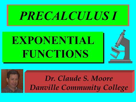 PRECALCULUS I EXPONENTIAL FUNCTIONS Dr. Claude S. Moore Danville Community College.