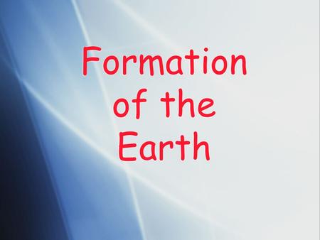 Formation of the Earth. Previous Theories  Continental Drift Theory  Developed by Alfred Wegner (1900’s)  Believed continents were once all combined.