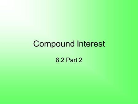 Compound Interest 8.2 Part 2. Compound Interest A = final amount P = principal (initial amount) r = annual interest rate (as a decimal) n = number of.