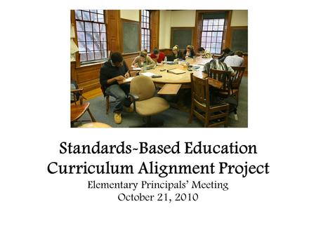 Standards-Based Education Curriculum Alignment Project Elementary Principals’ Meeting October 21, 2010.