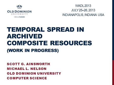 TEMPORAL SPREAD IN ARCHIVED COMPOSITE RESOURCES (WORK IN PROGRESS) SCOTT G. AINSWORTH MICHAEL L. NELSON OLD DOMINION UNIVERSITY COMPUTER SCIENCE WADL 2013.