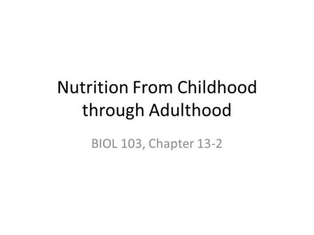 Nutrition From Childhood through Adulthood BIOL 103, Chapter 13-2.