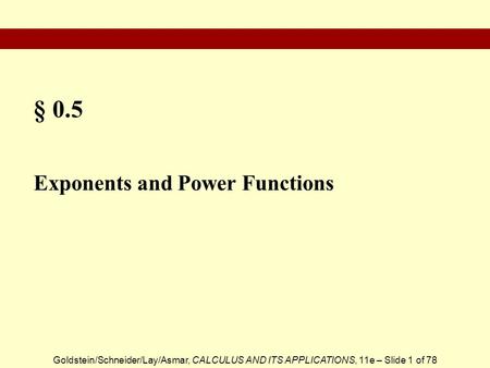 Goldstein/Schneider/Lay/Asmar, CALCULUS AND ITS APPLICATIONS, 11e – Slide 1 of 78 § 0.5 Exponents and Power Functions.