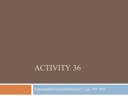 ACTIVITY 36 Exponential Functions (Section 5.1, pp. 384-392)