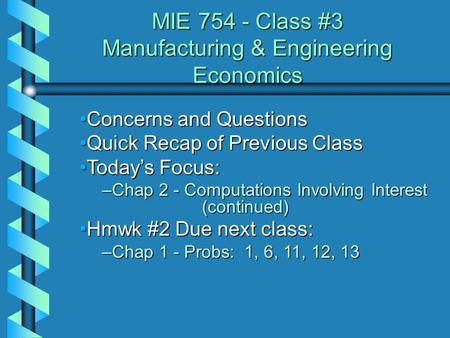 MIE 754 - Class #3 Manufacturing & Engineering Economics Concerns and QuestionsConcerns and Questions Quick Recap of Previous ClassQuick Recap of Previous.