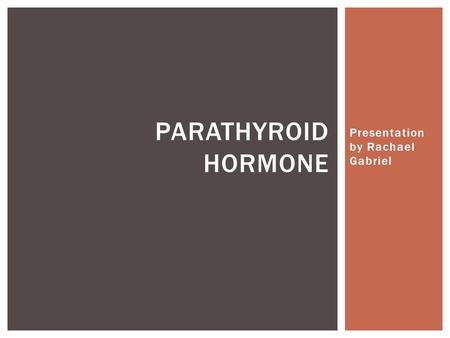 Presentation by Rachael Gabriel PARATHYROID HORMONE.