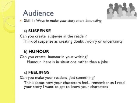 Audience Skill 1: Ways to make your story more interesting a) SUSPENSE Can you create suspense in the reader? Think of suspense as creating doubt, worry.