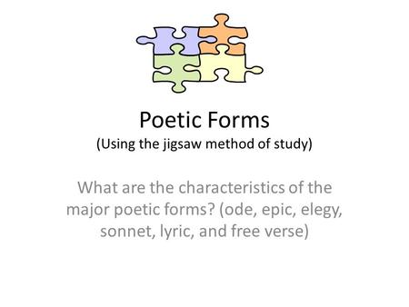 Poetic Forms (Using the jigsaw method of study) What are the characteristics of the major poetic forms? (ode, epic, elegy, sonnet, lyric, and free verse)