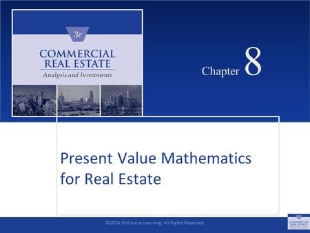 ©2014 OnCourse Learning. All Rights Reserved. CHAPTER 8 Chapter 8 Present Value Mathematics for Real Estate SLIDE 1.