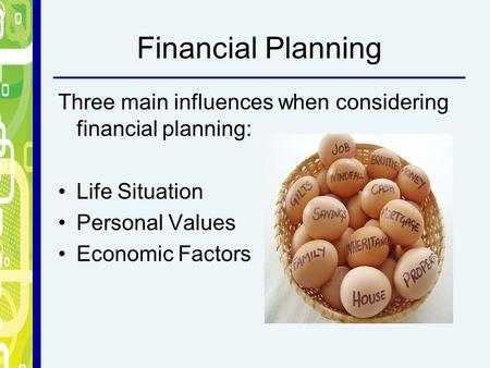 Financial Planning Three main influences when considering financial planning: Life Situation Personal Values Economic Factors.