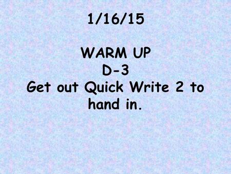 1/16/15 WARM UP D-3 Get out Quick Write 2 to hand in.