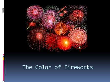 The Color of Fireworks. Fireworks  Three types:  Aerial displays  Sparklers  Firecrackers  Four chemical substances  Oxidizer  Fuel  Binder 