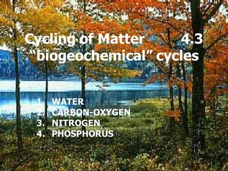 Cycling of Matter 4.3 “biogeochemical” cycles 1.WATER 2.CARBON-OXYGEN 3.NITROGEN 4.PHOSPHORUS.