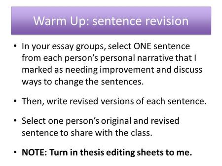 Warm Up: sentence revision In your essay groups, select ONE sentence from each person’s personal narrative that I marked as needing improvement and discuss.