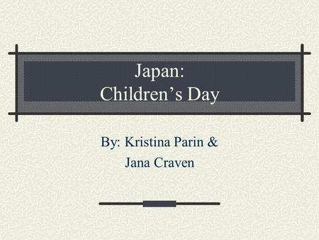 Japan: Children’s Day By: Kristina Parin & Jana Craven.