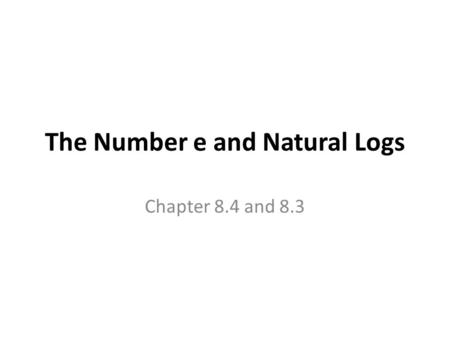 The Number e and Natural Logs Chapter 8.4 and 8.3.