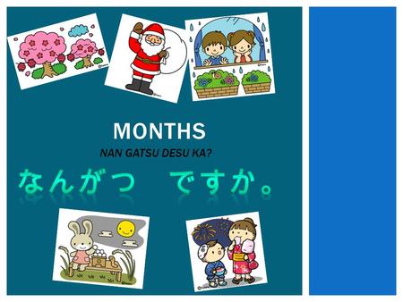 MONTHS NAN GATSU DESU KA?. CAN YOU REMEMBER HOW TO COUNT FROM 1 TO 12 IN JAPANESE?  1  2  3  4  5  6  7  8  9  10  11  12.