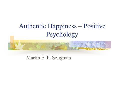 Authentic Happiness – Positive Psychology Martin E. P. Seligman.