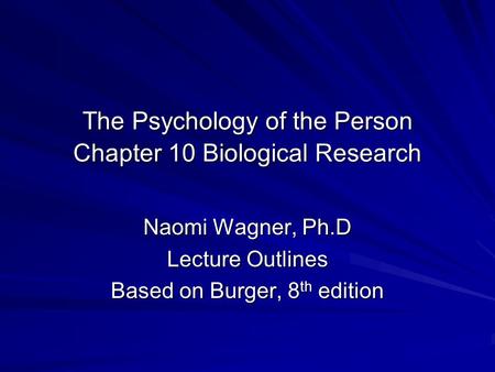 The Psychology of the Person Chapter 10 Biological Research Naomi Wagner, Ph.D Lecture Outlines Based on Burger, 8 th edition.