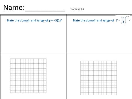 Name:__________ warm-up 7-2 State the domain and range of y = –3(2) x State the domain and range of.