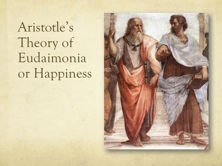Aristotle’s Theory of Eudaimonia or Happiness. 500 BC200 BC Greek Philosophers (500BC – 200BC) Timeline The Great Three Plato (429 - 347) Socrates (469.