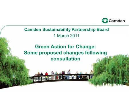 Green Action for Change: Some proposed changes following consultation Camden Sustainability Partnership Board 1 March 2011.