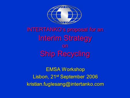INTERTANKO’s proposal for an Interim Strategy on Ship Recycling EMSA Workshop Lisbon, 21 st September 2006