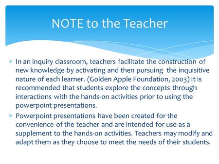  In an inquiry classroom, teachers facilitate the construction of new knowledge by activating and then pursuing the inquisitive nature of each learner.