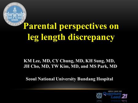Parental perspectives on leg length discrepancy Parental perspectives on leg length discrepancy KM Lee, MD, CY Chung, MD, KH Sung, MD, JH Cho, MD, TW Kim,