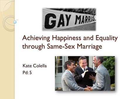 Achieving Happiness and Equality through Same-Sex Marriage Kate Colella Pd: 5.