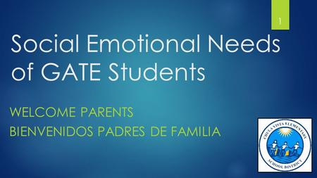 Social Emotional Needs of GATE Students WELCOME PARENTS BIENVENIDOS PADRES DE FAMILIA 1.